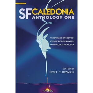 SF Caledonia Anthology One: Stories & poetry by Scottish Science Fiction, fantasy and speculative fiction writers: special colour edition: 1 SF Caledonia Anthology One: Stories & poetry by Scottish Science Fiction, fantasy and speculative fiction writers: special colour edition: 1