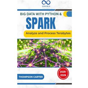 CARTER, THOMPSON Big Data with Python & Spark: Analyze and Process Terabytes CARTER, THOMPSON Big Data with Python & Spark: Analyze and Process Terabytes