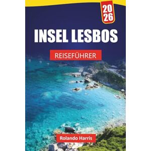 Harris, Rolando INSEL LESBOS REISEFÜHRER 2026: Erkunden Sie Strände, historische Dörfer, die lokale Küche und Outdoor-Abenteuer auf einer griechischen Insel Harris, Rolando INSEL LESBOS REISEFÜHRER 2026: Erkunden Sie Strände, historische Dörfer, die lokale Küche und Outdoor-Abenteuer auf einer griechischen Insel