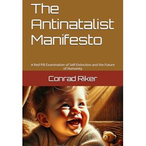 Riker, Conrad The Antinatalist Manifesto: A Red Pill Examination of Self-Extinction and the Future of Humanity (Redpilled Rational (satire)) Riker, Conrad The Antinatalist Manifesto: A Red Pill Examination of Self-Extinction and the Future of Humanity (Redpilled Rational (satire))