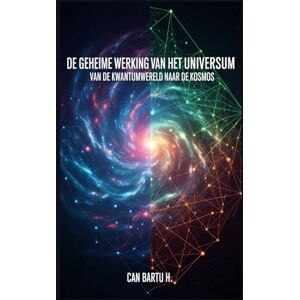 H., CAN BARTU De Geheime Werking van het Universum: Van de Kwantumwereld naar de Kosmos H., CAN BARTU De Geheime Werking van het Universum: Van de Kwantumwereld naar de Kosmos