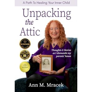 Mracek, Ann Unpacking the Attic: A Path To Healing Your Inner Child Mracek, Ann Unpacking the Attic: A Path To Healing Your Inner Child