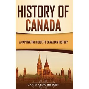 History, Captivating History of Canada: A Captivating Guide to Canadian History History, Captivating History of Canada: A Captivating Guide to Canadian History