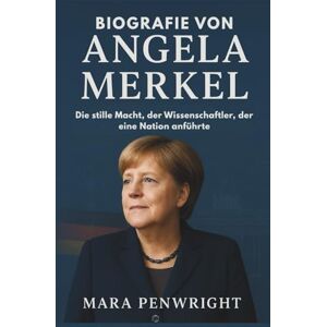 PENWRIGHT, MARA BIOGRAFIE VON ANGELA MERKEL: Die stille Macht, der Wissenschaftler, der eine Nation anführte PENWRIGHT, MARA BIOGRAFIE VON ANGELA MERKEL: Die stille Macht, der Wissenschaftler, der eine Nation anführte
