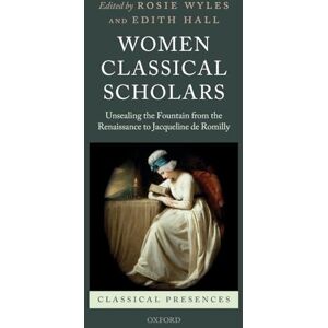 Women Classical Scholars: Unsealing the Fountain from the Renaissance to Jacqueline de Romilly (Classical Presences) Women Classical Scholars: Unsealing the Fountain from the Renaissance to Jacqueline de Romilly (Classical Presences)