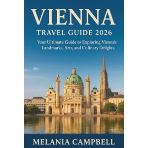 Campbell, Melania Vienna Travel Guide 2026: Your Ultimate Guide to Exploring Vienna’s Landmarks, Arts, and Culinary Delights Campbell, Melania Vienna Travel Guide 2026: Your Ultimate Guide to Exploring Vienna’s Landmarks, Arts, and Culinary Delights