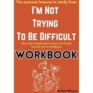 Wayne, Robert The Success Lessons to Study from I’m Not Trying To Be Difficult Workbook: How Drew Nieporent’s Career Can Teach You the Art of Excellence Wayne, Robert The Success Lessons to Study from I’m Not Trying To Be Difficult Workbook: How Drew Nieporent’s Career Can Teach You the Art of Excellence