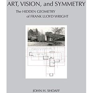 Shoaff, John Art, Vision, and Symmetry: The Hidden Geometry of Frank Lloyd Wright Shoaff, John Art, Vision, and Symmetry: The Hidden Geometry of Frank Lloyd Wright
