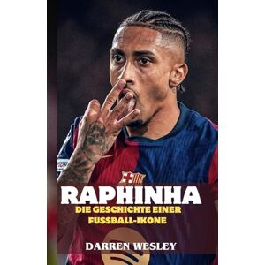 WESLEY, DARREN RAPHINHA: Die Geschichte einer Fußball-Ikone: Von brasilianischen Favelas zum Ruhm in der Premier League und Barcelonas Traum WESLEY, DARREN RAPHINHA: Die Geschichte einer Fußball-Ikone: Von brasilianischen Favelas zum Ruhm in der Premier League und Barcelonas Traum