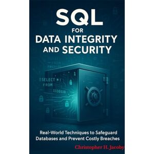 Jacoby, Christopher H SQL for Data Integrity and Security: Real-World Techniques to Safeguard Databases and Prevent Costly Breaches Subtitle Jacoby, Christopher H SQL for Data Integrity and Security: Real-World Techniques to Safeguard Databases and Prevent Costly Breaches Subtitle