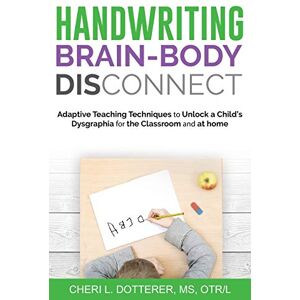 Dotterer, Cheri L Handwriting Brain-Body DisConnect: Adaptive teaching techniques to unlock a child’s dysgraphia for the classroom and at home Dotterer, Cheri L Handwriting Brain-Body DisConnect: Adaptive teaching techniques to unlock a child’s dysgraphia for the classroom and at home