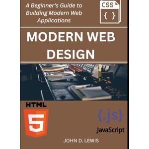 LEWIS, JOHN D. Modern Web Design:: A Practical Guide to Creating Responsive and Interactive UIs with HTML, CSS, and JavaScript LEWIS, JOHN D. Modern Web Design:: A Practical Guide to Creating Responsive and Interactive UIs with HTML, CSS, and JavaScript