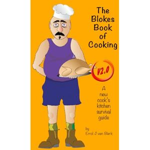 van Blerk, Errol J The Blokes Book of Cooking V2.0: A new cook's kitchen survival guide. van Blerk, Errol J The Blokes Book of Cooking V2.0: A new cook's kitchen survival guide.