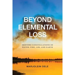 Marjolein Oele Beyond Elemental Loss: Shifting Constellations of Water, Fire, Air, and Earth (SUNY series in Environmental Philosophy and Ethics) Marjolein Oele Beyond Elemental Loss: Shifting Constellations of Water, Fire, Air, and Earth (SUNY series in Environmental Philosophy and Ethics)