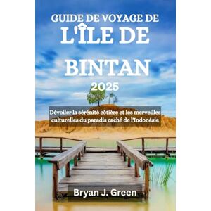 Green, Bryan J. GUIDE DE VOYAGE DE L'ÎLE DE BINTAN 2025: Dévoiler la sérénité côtière et les merveilles culturelles du paradis caché de l'Indonésie Green, Bryan J. GUIDE DE VOYAGE DE L'ÎLE DE BINTAN 2025: Dévoiler la sérénité côtière et les merveilles culturelles du paradis caché de l'Indonésie