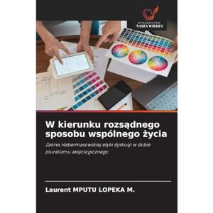 Mputu Lopeka M, Laurent W kierunku rozsądnego sposobu wspólnego życia: Zakres Habermasowskiej etyki dyskusji w dobie pluralizmu aksjologicznego Mputu Lopeka M, Laurent W kierunku rozsądnego sposobu wspólnego życia: Zakres Habermasowskiej etyki dyskusji w dobie pluralizmu aksjologicznego