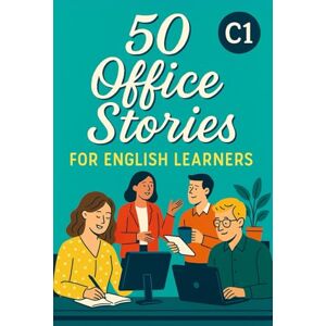Snow, Elizabeth 50 Office Stories for English Learners (C1): Workplace English Practice Through Realistic and Engaging Short Stories (Learn English with 50 Short Stories) Snow, Elizabeth 50 Office Stories for English Learners (C1): Workplace English Practice Through Realistic and Engaging Short Stories (Learn English with 50 Short Stories)