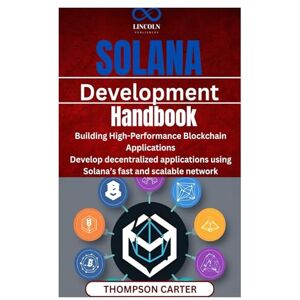 CARTER, THOMPSON Solana Development Handbook: Building High-Performance Blockchain Applications Develop decentralized applications using Solana’s fast and scalable network CARTER, THOMPSON Solana Development Handbook: Building High-Performance Blockchain Applications Develop decentralized applications using Solana’s fast and scalable network