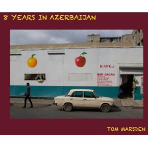 Marsden, Tom C 8 Years in Azerbaijan: Photos from the Land of Fire Marsden, Tom C 8 Years in Azerbaijan: Photos from the Land of Fire