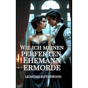 Blythewood, Leontine Wie ich meinen perfekten Ehemann ermorde: Ein sündhaft scharfer Gothic Regency-Liebesroman voller Liebe, Lügen und tödlicher Pläne (Die Tödliche Jahreszeit) Blythewood, Leontine Wie ich meinen perfekten Ehemann ermorde: Ein sündhaft scharfer Gothic Regency-Liebesroman voller Liebe, Lügen und tödlicher Pläne (Die Tödliche Jahreszeit)