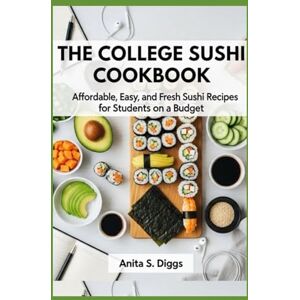 Diggs, Anita S. The College Sushi Cookbook: Affordable, Easy, and Fresh Sushi Recipes for Students on a Budget Diggs, Anita S. The College Sushi Cookbook: Affordable, Easy, and Fresh Sushi Recipes for Students on a Budget