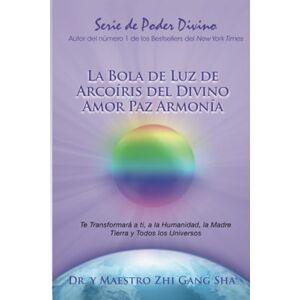 Sha, Dr. Master Zhi Gang La Bola de Luz de Arcoíris del Divino Amor Paz Armonía: Te Transformará a ti, a la Humanidad, la Madre Tierra y Todos los Universos Sha, Dr. Master Zhi Gang La Bola de Luz de Arcoíris del Divino Amor Paz Armonía: Te Transformará a ti, a la Humanidad, la Madre Tierra y Todos los Universos