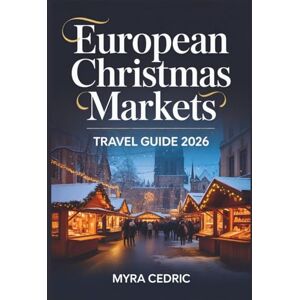 Cedric, Myra European Christmas Markets Travel Guide 2026 (Full Color): Discover Festive Markets in Germany, Austria, France and Beyond, Holiday Magic, and Insider Tips for a Memorable Yuletide Journey Cedric, Myra European Christmas Markets Travel Guide 2026 (Full Color): Discover Festive Markets in Germany, Austria, France and Beyond, Holiday Magic, and Insider Tips for a Memorable Yuletide Journey