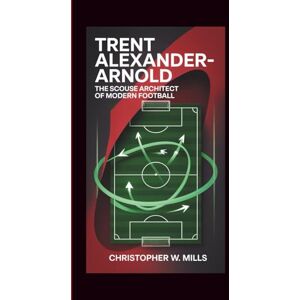 W. Mills, Christopher Trent Alexander-Arnold: The Scouse Architect of Modern Football W. Mills, Christopher Trent Alexander-Arnold: The Scouse Architect of Modern Football