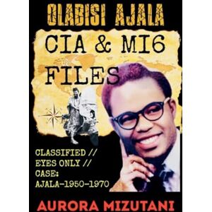Mizutani, Aurora Olabisi Ajala: CIA & MI6 FILES CLASSIFIED // EYES ONLY // CASE: AJALA-1950-1970, Declassified Report: A Daughter's Investigation into Olabisi Ajala's ... 2 (Olabisi Ajala: Untold, & Classified) Mizutani, Aurora Olabisi Ajala: CIA & MI6 FILES CLASSIFIED // EYES ONLY // CASE: AJALA-1950-1970, Declassified Report: A Daughter's Investigation into Olabisi Ajala's ... 2 (Olabisi Ajala: Untold, & Classified)