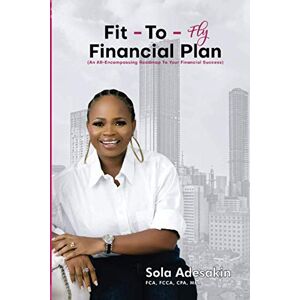 Adesakin, Sola Fit-To-Fly Financial Plan: An All-encompassing Roadmap For Your Financial Success Adesakin, Sola Fit-To-Fly Financial Plan: An All-encompassing Roadmap For Your Financial Success