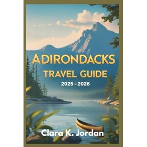 K. Jordan, Clara ADIRONDACKS TRAVEL GUIDE 2025 2026: Explore Hidden Trails, Scenic Lakes, and Unforgettable Outdoor Adventures in Upstate New York K. Jordan, Clara ADIRONDACKS TRAVEL GUIDE 2025 2026: Explore Hidden Trails, Scenic Lakes, and Unforgettable Outdoor Adventures in Upstate New York