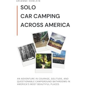 Hemlein, Arianne Solo Car Camping Across America: An Adventure in Courage, Solitude, and Questionable Campground Bathrooms in America’s Most Beautiful Places Hemlein, Arianne Solo Car Camping Across America: An Adventure in Courage, Solitude, and Questionable Campground Bathrooms in America’s Most Beautiful Places