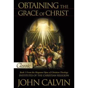 Calvin, John Obtaining the Grace of Christ (Pure Gold Classics) Calvin, John Obtaining the Grace of Christ (Pure Gold Classics)