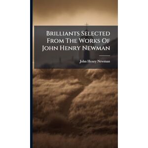 Newman, John Henry Brilliants Selected From The Works Of John Henry Newman Newman, John Henry Brilliants Selected From The Works Of John Henry Newman