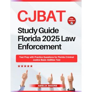 Moore, Amelia CJBAT Study Guide Florida 2025 Law Enforcement: Test Prep with Practice Questions for Florida Criminal Justice Basic Abilities Test Moore, Amelia CJBAT Study Guide Florida 2025 Law Enforcement: Test Prep with Practice Questions for Florida Criminal Justice Basic Abilities Test