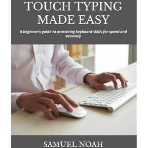 NOAH, SAMUEL TOUCH TYPING MADE EASY: A beginner’s guide to mastering keyboard skills for speed and accuracy NOAH, SAMUEL TOUCH TYPING MADE EASY: A beginner’s guide to mastering keyboard skills for speed and accuracy