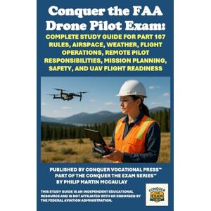 McCaulay, Philip Martin Conquer the FAA Drone Pilot Exam: Complete Study Guide for Part 107 Rules, Airspace, Weather, Flight Operations, Remote Pilot Responsibilities, ... and UAV Flight Readiness (Pilot Exams) McCaulay, Philip Martin Conquer the FAA Drone Pilot Exam: Complete Study Guide for Part 107 Rules, Airspace, Weather, Flight Operations, Remote Pilot Responsibilities, ... and UAV Flight Readiness (Pilot Exams)
