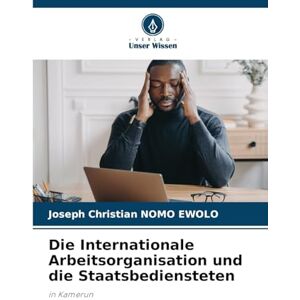 Nomo Ewolo, Joseph Christian Die Internationale Arbeitsorganisation und die Staatsbediensteten: in Kamerun Nomo Ewolo, Joseph Christian Die Internationale Arbeitsorganisation und die Staatsbediensteten: in Kamerun