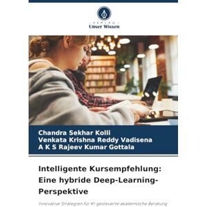 Kolli, Chandra Sekhar Intelligente Kursempfehlung: Eine hybride Deep-Learning-Perspektive: Innovative Strategien für KI-gesteuerte akademische Beratung Kolli, Chandra Sekhar Intelligente Kursempfehlung: Eine hybride Deep-Learning-Perspektive: Innovative Strategien für KI-gesteuerte akademische Beratung