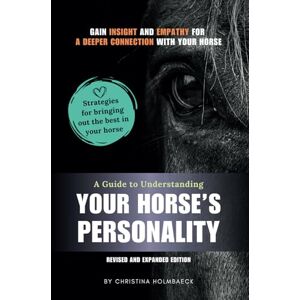 Holmbaeck, Christina A Guide to Understanding Your Horse's Personality: Gain Insight and Empathy for a Deeper Connection With Your Horse Holmbaeck, Christina A Guide to Understanding Your Horse's Personality: Gain Insight and Empathy for a Deeper Connection With Your Horse