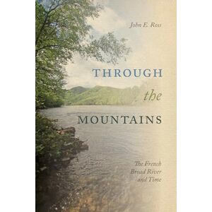 University of Tennessee Press Through the Mountains: The French Broad River and Time University of Tennessee Press Through the Mountains: The French Broad River and Time