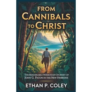P. Coley, Ethan From Cannibals to Christ: The Remarkable Missionary Journey of John G. Paton in the New Hebrides (Missionary Heroes of Faith) P. Coley, Ethan From Cannibals to Christ: The Remarkable Missionary Journey of John G. Paton in the New Hebrides (Missionary Heroes of Faith)