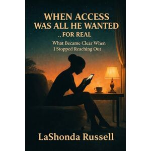 Russell, LaShonda WHEN ACCESS WAS ALL HE WANTED — FOR REAL: What Became Clear When I Stopped Reaching Out Russell, LaShonda WHEN ACCESS WAS ALL HE WANTED — FOR REAL: What Became Clear When I Stopped Reaching Out