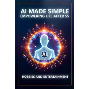 Munkeby, Steve AI Made Simple: Empowering Life After 55: Hobbies and Entertainment Handbook Munkeby, Steve AI Made Simple: Empowering Life After 55: Hobbies and Entertainment Handbook