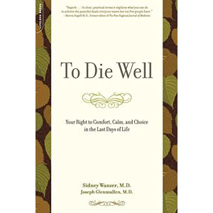 Wanzer, Sidney To Die Well: Your Right to Comfort, Calm, and Choice in the Last Days of Life Wanzer, Sidney To Die Well: Your Right to Comfort, Calm, and Choice in the Last Days of Life