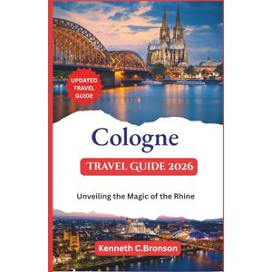 C. Bronson, Kenneth Cologne Travel Guide 2026: Unveiling the Magic of the Rhine C. Bronson, Kenneth Cologne Travel Guide 2026: Unveiling the Magic of the Rhine