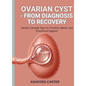 CARTER, ASHFOR OVARIAN CYST – FROM DIAGNOSIS TO RECOVERY: Gentle Lifestyle Tips for Comfort, Relief, and Emotional Support CARTER, ASHFOR OVARIAN CYST – FROM DIAGNOSIS TO RECOVERY: Gentle Lifestyle Tips for Comfort, Relief, and Emotional Support