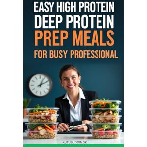 Sk, Kutubuddin Easy High Protein Deep Protin Prep Meals for Busy Professionals: Master High-Protein Weekly Meal Prep: Complete System for Peak Energy, Focus & Performance in 90 Minutes Sk, Kutubuddin Easy High Protein Deep Protin Prep Meals for Busy Professionals: Master High-Protein Weekly Meal Prep: Complete System for Peak Energy, Focus & Performance in 90 Minutes