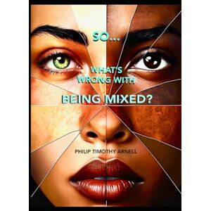 Arnell, Philip Timothy So...What's Wrong With Being Mixed? Arnell, Philip Timothy So...What's Wrong With Being Mixed?