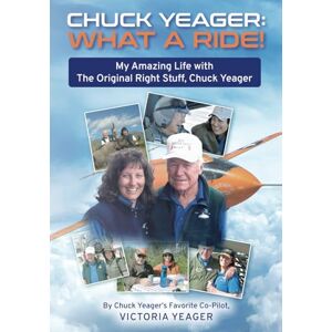 Yeager, Victoria CHUCK YEAGER: WHAT A RIDE!: My Amazing Life with The Original Right Stuff, Chuck Yeager Yeager, Victoria CHUCK YEAGER: WHAT A RIDE!: My Amazing Life with The Original Right Stuff, Chuck Yeager